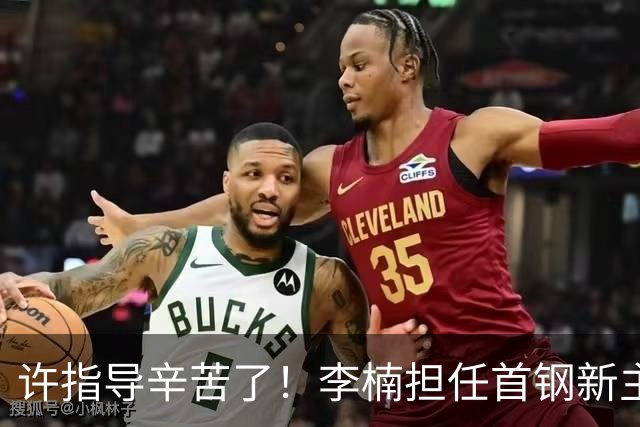 许指导辛苦了！李楠担任首钢新主帅 赵睿态度非争冠唯一障碍