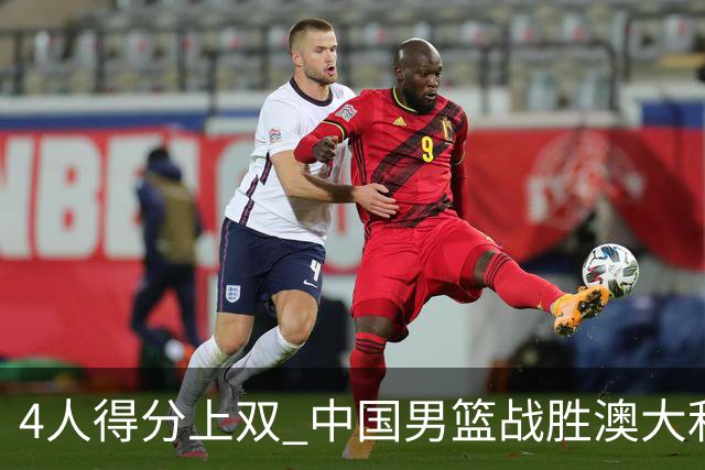 4人得分上双 中国男篮战胜澳大利亚队取得热身赛开门红